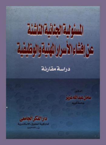  المسؤولية الجنائية الناشئة عن إفشاء الأسرار المهنية والوظيفية : دراسة مقارنة