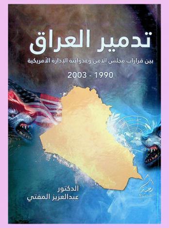  تدمير العراق بين قرارات مجلس الأمن وعدوانية الإدارة الأمريكية 1990-2003