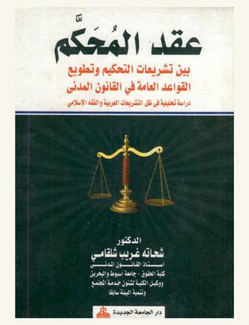  عقد المحكم بين تشريعات التحكيم وتطويع القواعد العامة في القانون المدني : دراسة تحليلية في ظل التشريعات العربية والفقه الإسلامي