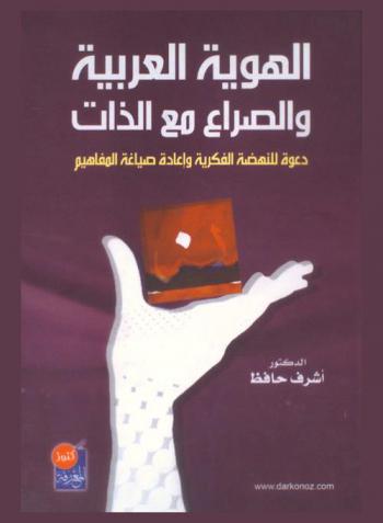 الهوية العربية والصراع مع الذات : دعوة للنهضة الفكرية وإعادة صياغة المفاهيم = Arab identity and struggle with self : an invitation for intellectual renaissance and reshaping concept