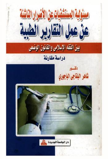  مسئولية المستشفيات عن الأضرار الناشئة عن عمل التقارير الطبية : دراسة مقارنة بين الفقه الإسلامي والقانون الوضعي