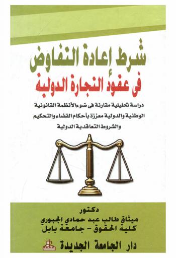  شرط إعادة التفاوض في عقود التجارة الدولية : دراسة تحليلية مقارنة في ضوء الأنظمة القانونية الوطنية والدولية معززة بأحكام القضاء والتحكيم والشروط التعاقدية الدولية