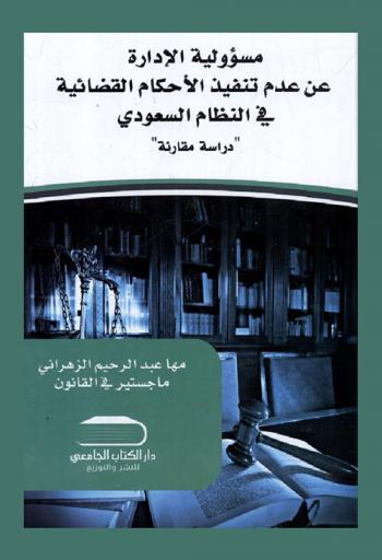  مسؤولية الإدارة عن عدم تنفيذ الأحكام القضائية في النظام السعودي : \دراسة مقارنة\