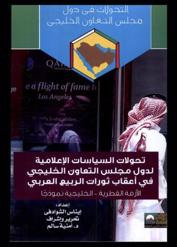  تحولات السياسات الإعلامية لدول مجلس التعاون الخليجي في أعقاب ثورات الربيع العربي : الأزمة القطرية-الخليجية نموذجا