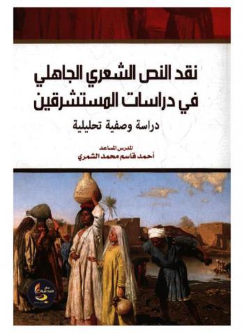 نقد النص الشعري الجاهلي في دراسات المستشرقين : دراسة وصفية تحليلية