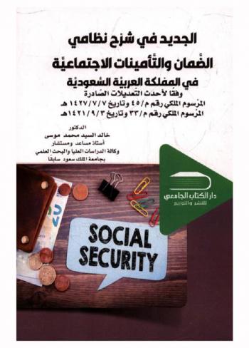  الجديد في شرح نظامي الضمان والتأمينات الاجتماعية في المملكة العربية السعودية : وفقا لأحدث التعديلات الصادرة (المرسوم الملكي رقم م / 45 وتاريخ 7 / 7 / 1427 هـ-المرسوم الملكي رقم م / 33 وتاريخ 3 / 9 / 1421 هـ)