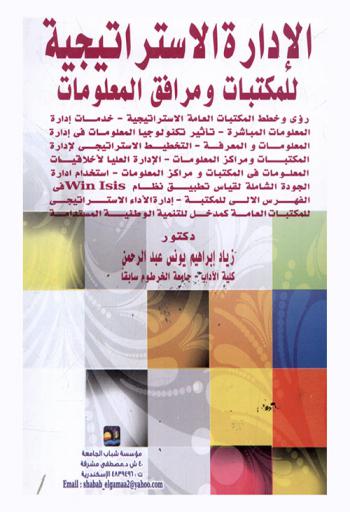  الإدارة الاستراتيجية للمكتبات ومرافق المعلومات : رؤى وخطط المكتبات العامة الاستراتيجية-خدمات إدارة المعلومات المباشرة-تأثير تكنولوجيا المعلومات في إدارة المعلومات المباشرة-تأثير تكنولوجيا المعلومات في إدارة المعلومات والمعرفة-التخطيط الاستراتيجي لإدارة المكتبات ومراكز المعلومات-الإدارة العليا لأخلاقيات المعلومات في المكتبات ومراكز المعلومات-استخدام إدارة الجودة الشاملة لقياس تطبيق نظام Win Isis في الفهرس الآلي للمكتبة-إدارة الأداء الاستراتيجي للمكتبات كمدخل للتنمية الوطنية المستدامة
