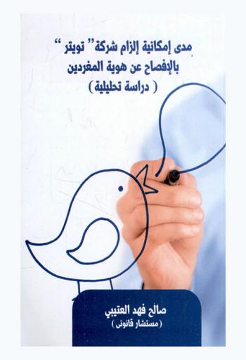 مدى إمكانية إلزام شركة \تويتر\ بالإفصاح عن هوية المغردين : (دراسة تحليلية)