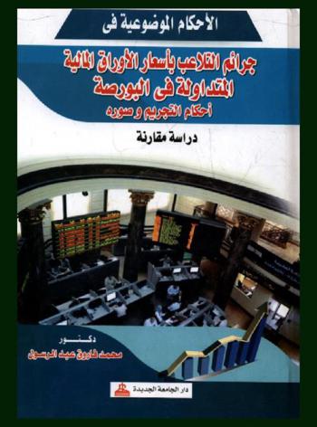  الأحكام الموضوعية في جرائم التلاعب بأسعار الأوراق المالية المتداولة في البورصة أحكام التجريم وصوره : دراسة مقارنة