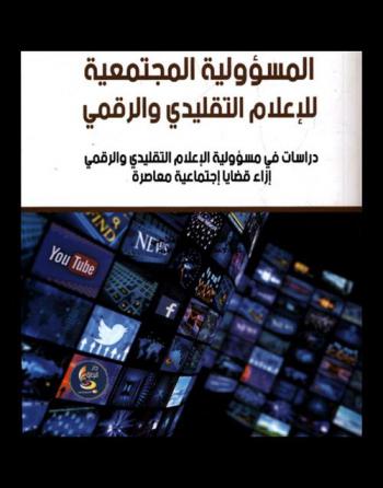  المسؤولية المجتمعية للإعلام التقليدي والرقمي : دراسات في مسؤولية الإعلام التقليدي والرقمي إزاء قضايا اجتماعية معاصرة