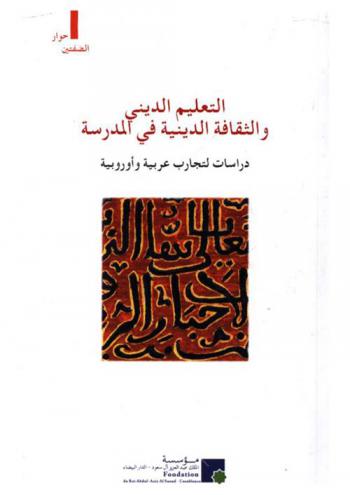  التعليم الديني والثقافة الدينية في المدرسة : دراسات لتجارب عربية وأوروبية : أشغال الندوة المنظمة من قبل مؤسسة الملك عبد العزيز آل سعود للدراسات الإسلامية والعلوم الإنسانية يومي 23-24 شتنبر 2016