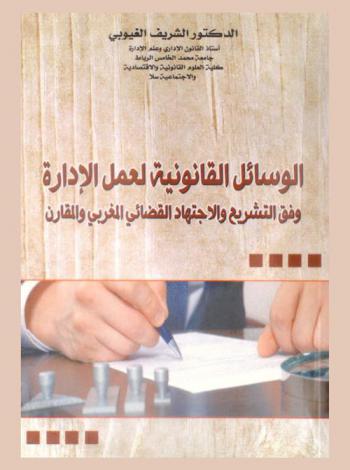  الوسائل القانونية لعمل الإدارة : وفق التشريع والاجتهاد القضائي المغربي والمقارن