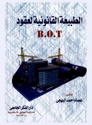 الطبيعة القانونية لعقود B.O.T : دراسة تحليلية للتنظيم القانوني والتعاقدي لمشروعات البنية الأساسية الممولة عن طريق القطاع الخاص باسلوب البناء والتملك والتشغيل ونقل الملكية للدولة