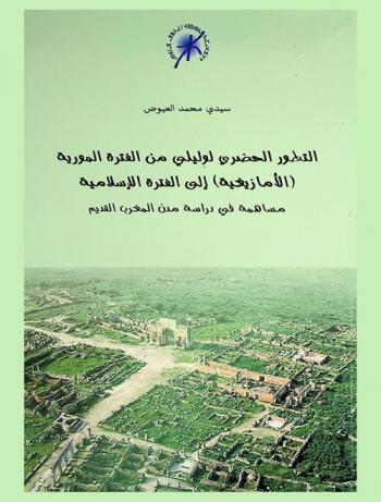  التطور الحضري لوليلي من الفترة المورية (الأمازيغية) إلى الفترة الإسلامية : مساهمة في دراسة مدن المغرب القديم