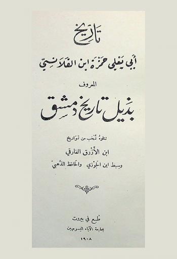  تاريخ أبي يعلي حمزة بن القلانسي، المعروف، بذيل تاريخ دمشق. تتلوه نخب من تواريخ ابن الأزرق الفارقي وسبط ابن الجوزي والحافظ الذهبي = History of damascus 363-555 a. h. by Ibn al-qalanisi from the bodleian Ms. hunt 125. being a continuation of the history of hilal al-sabi