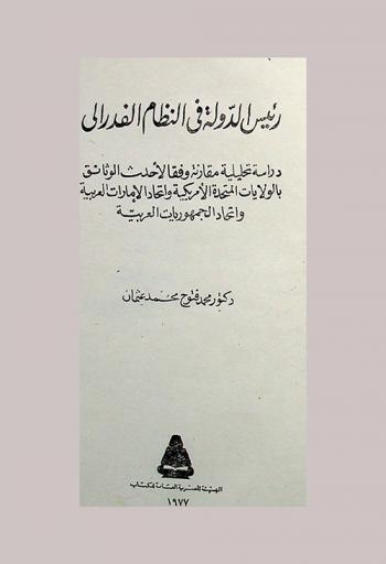  رئيس الدولة في النظام الفيدرالي : دراسة تحليلية مقارنة وفقا لأحدث الوثائق بالولايات المتحدة الأمريكية واتحاد الإمارات العربية واتحاد الجمهوريات العربية
