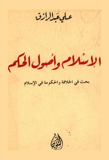  الإسلام وأصول الحكم : بحث في الخلافة والحكومة الإسلامية ؛ يليله مذكرة الشيخ علي عبد الرازق ردا على الملاحظات السبع التي وجهتها إليه هيئة (كبار العلماء) بالأزهر، وحكمها في كتاب (الإسلام وأصول الحكم)