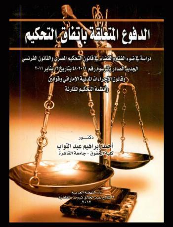  الدفوع المتعلقة باتفاق التحكيم : دراسة في ضوء الفقه والقضاء في قانون التحكيم المصري والقانون الفرنسي الجديد الصادر بالمرسوم رقم 2011-48 بتاريخ 13 يناير 2011 وقانون الإجراءات المدنية الإماراتي وقوانين وأنظمة التحكيم المقارنة