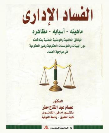 الفساد الإداري : ماهيته، أسبابه، مظاهره : الوثائق العالمية والوطنية المعنية بمكافحته، دور الهيئات والمؤسسات الحكومية وغير الحكومية في مواجهة الفساد