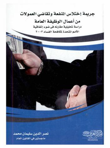  جريمة اختلاس المنفعة وتقاضي العمولات من أعمال الوظيفة العامة : دراسة تحليلية مقارنة في ضوء اتفاقية الأمم المتحدة لمكافحة الفساد 2003
