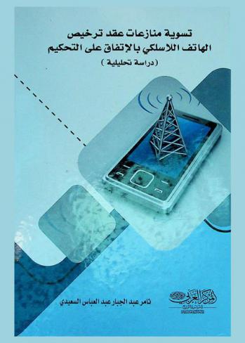  تسوية منازعات عقد ترخيص الهاتف اللاسلكي بالاتفاق على التحكيم : \دراسة تحليلية\