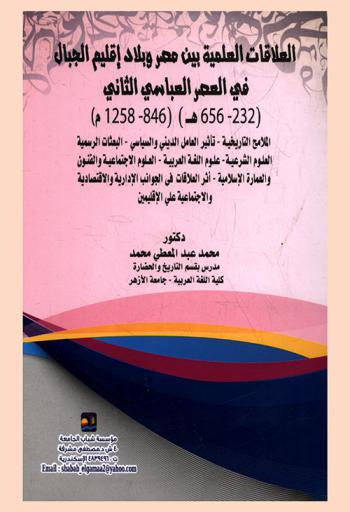  العلاقات العلمية بين مصر وبلاد إقليم الجبال في العصر العباسي الثاني (232-656 هـ.) (846-1258 م.) : (الملامح التاريخية-تأثير العامل الديني والسياسي-البعثات الرسمية-العلوم الشرعية-علوم اللغة العربية-العلوم الاجتماعية والفنون والعمارة الإسلامية- أثر العلاقات في الجوانب الإدارية والاقتصادية والاجتماعية على الإقليمين)