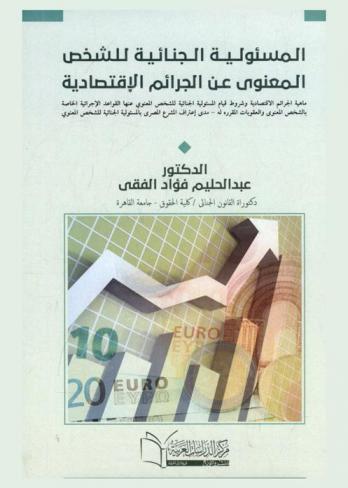 المسئولية الجنائية للشخص المعنوي عن الجرائم الاقتصادية : ماهية الجرائم الاقتصادية وشروط قيام المسئولية الجنائية للشخص المعنوي عنها القواعد الإجرائية الخاصة بالشخص المعنوي والعقوبات المقررة له-مدى اعتراف المشرع المصري بالمسئولية الجنائية للشخص المعنوي