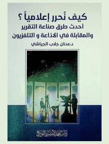  كيف نحرر إعلاميا ؟ : أحدث طرق صناعة التقرير والمقابلة في الإذاعة والتلفزيون