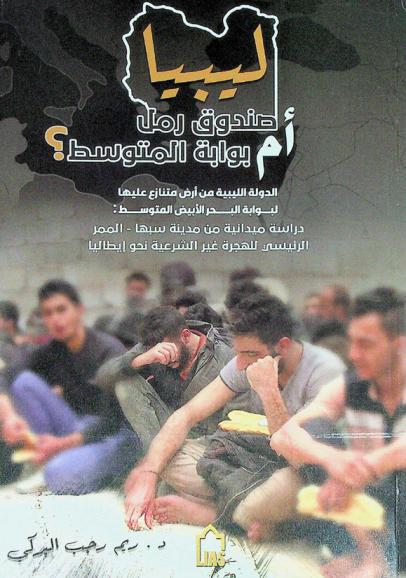  ليبيا : ((صندوق رمل)) أم «بوابة المتوسط)) ؟ : الدولة الليبية من أرض متنازع عليها لبوابة البحر الأبيض المتوسط : دراسة ميدانية من مدينة سبها-الممر الرئيسي للهجرة غير الشرعية نحو إيطاليا