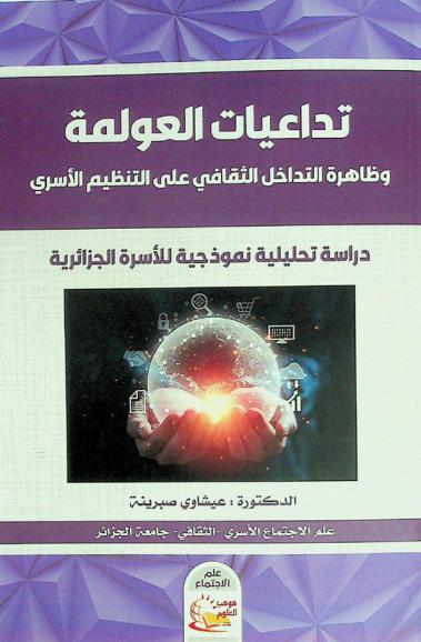تداعيات العولمة وظاهرة التداخل الثقافي على التنظيم الأسري : -حراسة تحليلية نموذجية للأسرة الجزائرية-