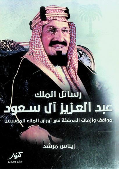  رسائل الملك عبد العزيز آل سعود : مواقف وأزمات المملكة في أوراق الملك المؤسس