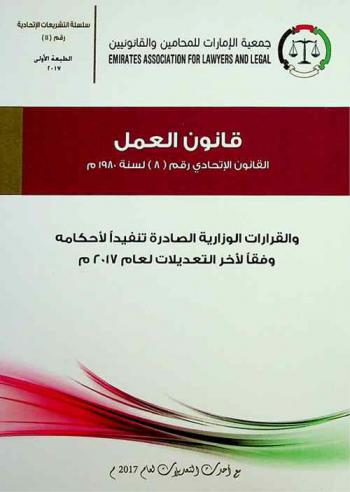  قانون العمل لدولة الإمارات العربية المتحدة : القانون الاتحادي رقم (8) لسنة 1980 م والقرارات الوزارية الصادرة تنفيذا لأحكامه وفقا لأخر التعديلات لعام 2017 م