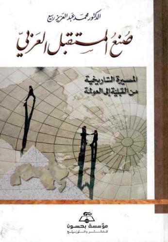  صنع المستقبل العربي : المسيرة التاريخية من القبيلة إلى العولمة