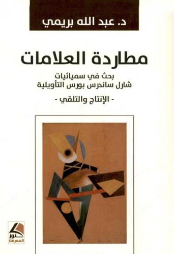 مطاردة العلامات : بحث في سميائيات شارل ساندرس بورس التأويلية : -الإنتاج والتلقي-