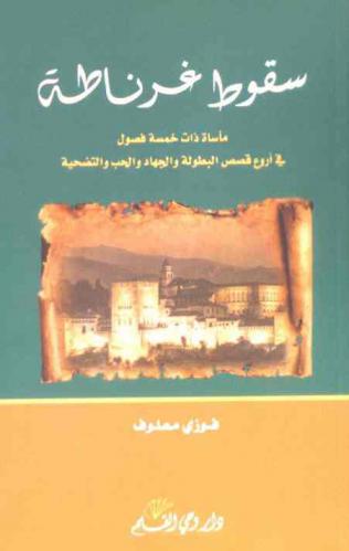 سقوط غرناطة : مأساة ذات خمسة فصول : تصور رائعة من التاريخ العربي المجيد في أروع قصص البطولة والجهاد والحب والتضحية