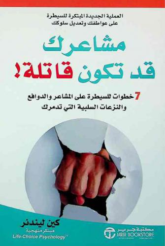  مشاعرك قد تكون قاتلة ! : 7 خطوات للسيطرة على المشاعر والدوافع والنزعات السلبية التي تدمرك