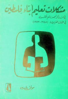  مشكلات تعليم أبناء فلسطين في مراكز تجمعاتهم الكبرى في الدول العربية 1948-1973 = Educational problems of the Palestinian people in their main population concentrations (1948-1973)