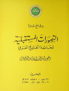  وقائع ندوة التصورات المستقبلية لجامعة الخليج العربي : البحوث والدراسات والتوجهات، البحرين 26 رجب-1 شعبان 1403 هـ. / 9-13 مايو 1983 م