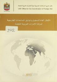 الإطار العام لتسجيل وتوثيق المساعدات الخارجية لدولة الإمارات العربية المتحدة = Foreign aid reporting framework of The United Arab Emirates