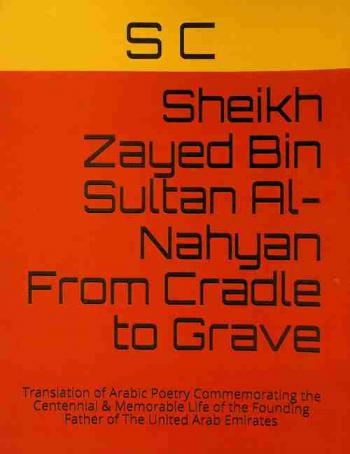  Sheikh Zayed Bin Sultan Al-Nahyan from cradle to grave = الشيخ زايد بن سلطان آل نهيان من المهد إلى اللحد : translation of arabic poetry commemorating the centennial & memorable life of the founding father of The United Arab Emirates