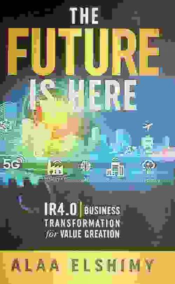  The future is here : IR 4.0 business transformation for value creation