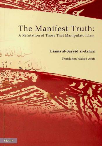  The Manifest Truth : a refutation of those that manipulate islam : a scholarly evaluation of extremist ideologies from the muslim brotherhood to ISIS : the concepts of hakimiyya, jahiliyya, jihad and homeland as misunderstood by extremists, in contrast to the proper understanding established by the qualified scholars of islam