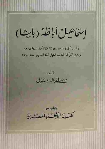 إسماعيل أباظة (باشا) : رئيس أول وفد مصري لمفاوضة إنجلترا سنة 1908 ومدير المعركة ضد مد امتياز قناة السويس سنة 1910