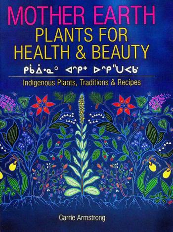  Mother Earth plants for health & beauty = kikāwīnaw askiy oskihtepakwa : Indigenous plants, traditions & recipes