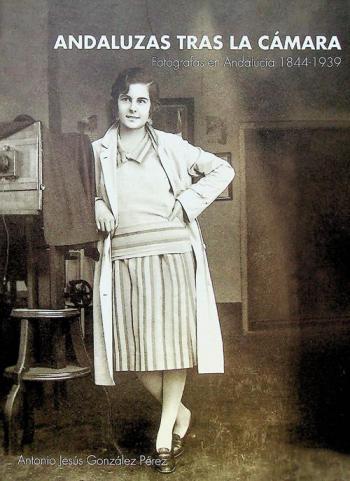  Andaluzas tras la cámara : fotógrafas en Andalucía, 1844-1939