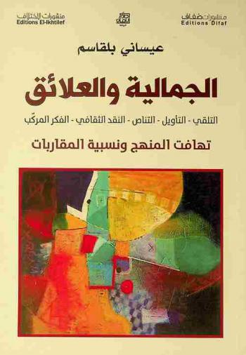  الجمالية والعلائق : التلقي-التأويل-التناص-النقد الثقافي-الفكر المركب : تهافت المنهج ونسبية المقاربات