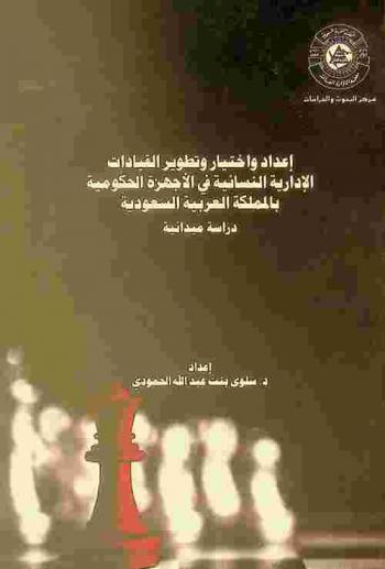  إعداد واختيار وتطوير القيادات الإدارية النسائية في الأجهزة الحكومية بالمملكة العربية السعودية : دراسة ميدانية
