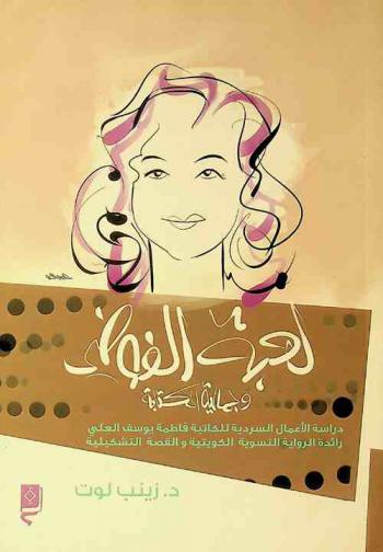  لعبة الفوضى وجمالية الكتابة : دراسة الأعمال السردية للكاتبة فاطمة يوسف العلي رائدة الرواية النسوية الكويتية والقصة التشكيلية
