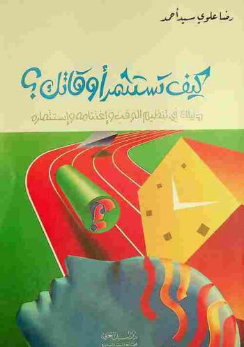  كيف تستثمر أوقاتك ؟ : دليلك في تنظيم الوقت واغتنامه واستثماره