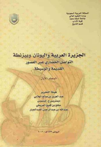  الجزيرة العربية واليونان وبيزنطة : التواصل الحضاري عبر العصور القديمة والوسيطة = Arabia, Greece and Byzantium : cultural contacts in ancient and medieval times : سجل أبحاث الندوة العالمية لعلاقات الجزيرة العربية بالعالمين اليوناني والبيزنطي (القرن الخامس قبل الميلاد إلى القرن العاشر الميلادي) : 30 ذي الحجة 1431 ه-3 محرم 1432 ه الموافق 6-10 ديسمبر 2010 م